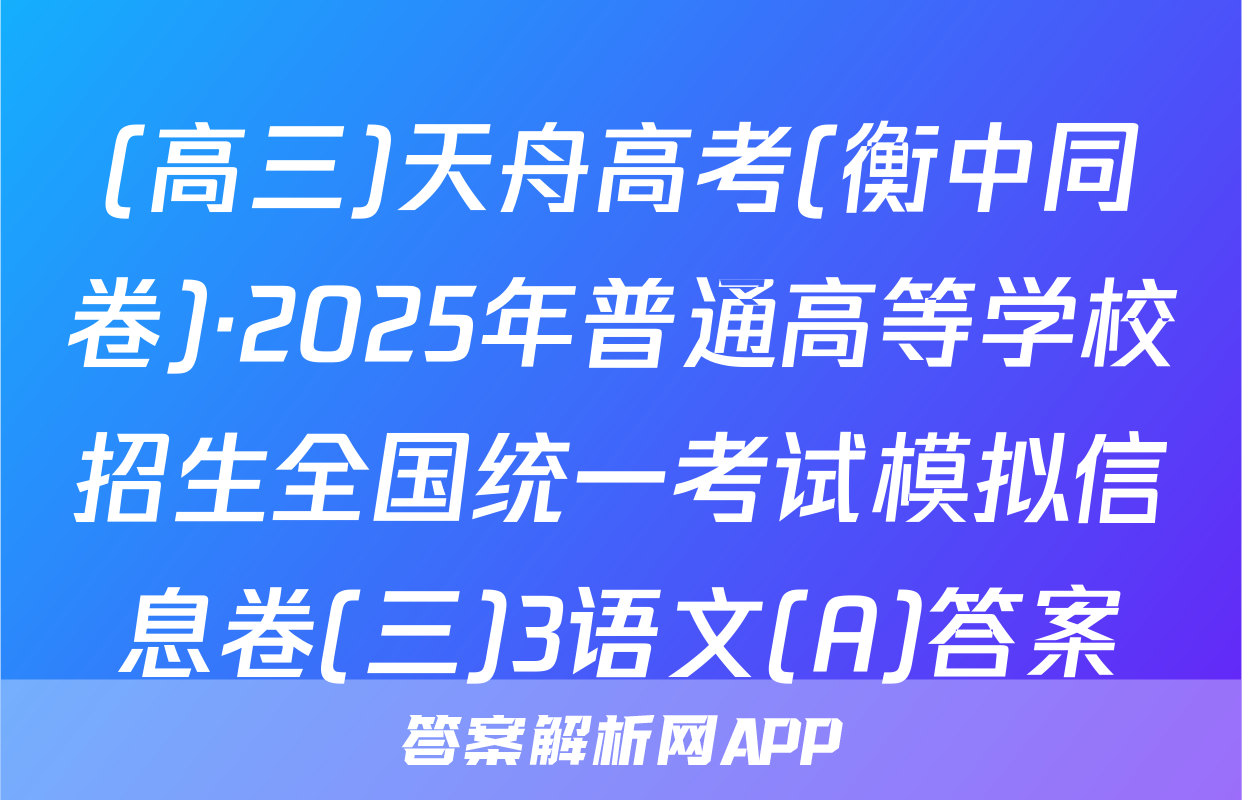 (高三)天舟高考(衡中同卷)·2025年普通高等学校招生全国统一考试模拟信息卷(三)3语文(A)答案