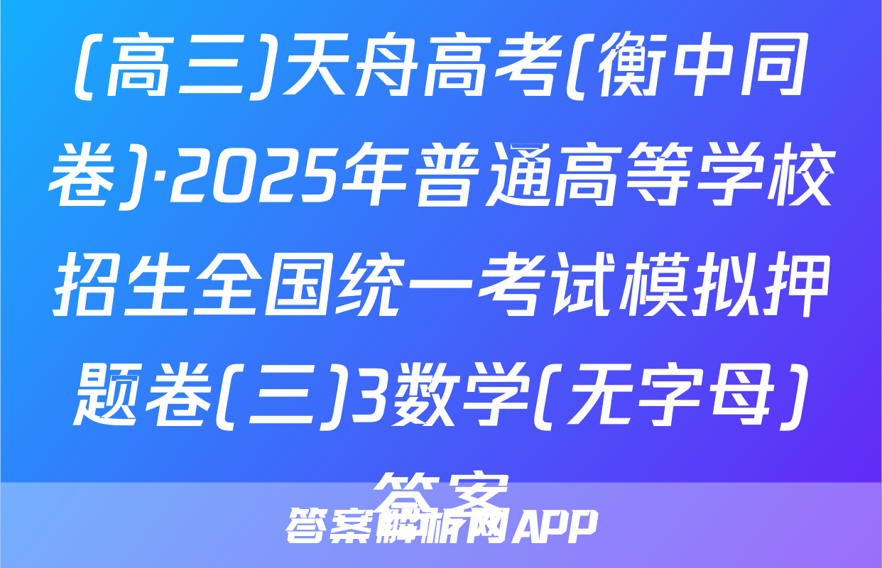 (高三)天舟高考(衡中同卷)·2025年普通高等学校招生全国统一考试模拟押题卷(三)3数学(无字母)答案