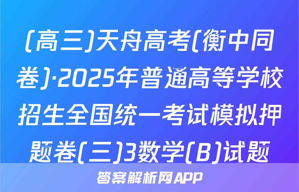 (高三)天舟高考(衡中同卷)·2025年普通高等学校招生全国统一考试模拟押题卷(三)3数学(B)试题