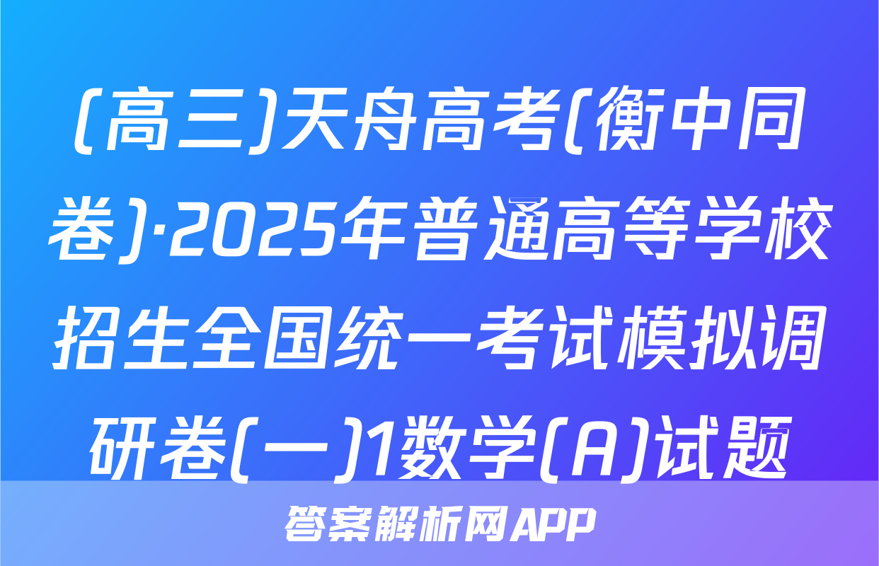 (高三)天舟高考(衡中同卷)·2025年普通高等学校招生全国统一考试模拟调研卷(一)1数学(A)试题