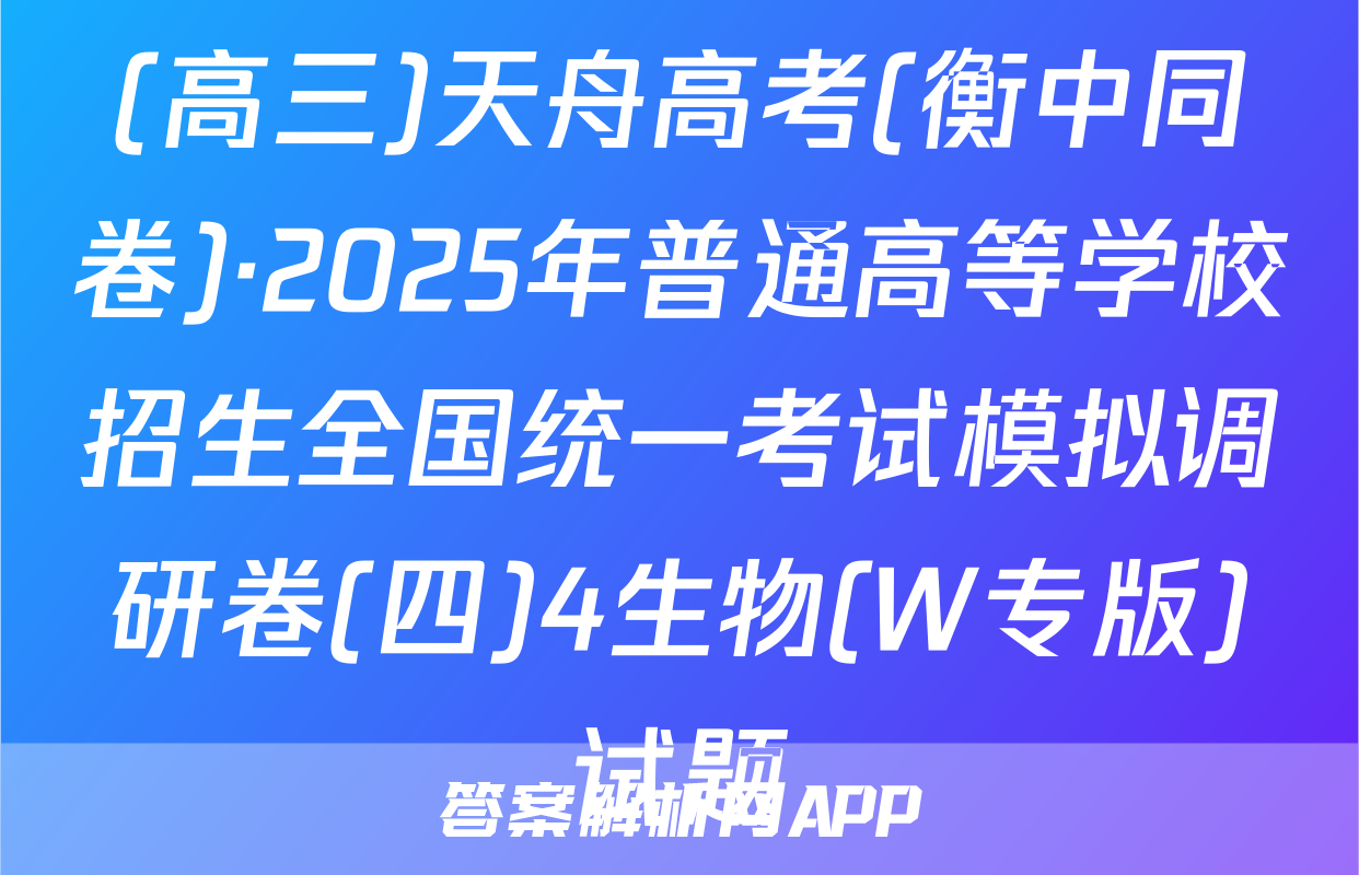 (高三)天舟高考(衡中同卷)·2025年普通高等学校招生全国统一考试模拟调研卷(四)4生物(W专版)试题