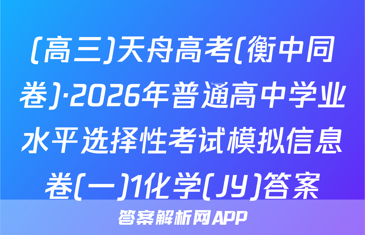 (高三)天舟高考(衡中同卷)·2026年普通高中学业水平选择性考试模拟信息卷(一)1化学(JY)答案