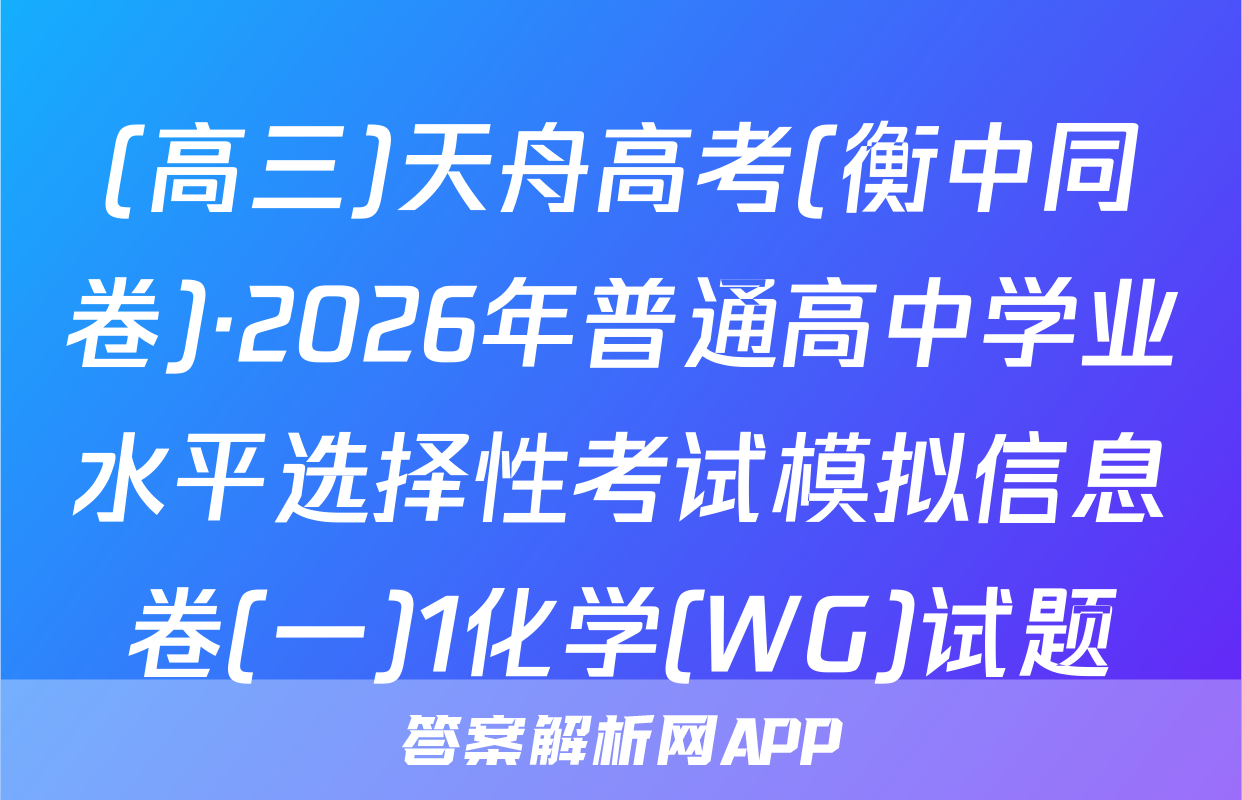 (高三)天舟高考(衡中同卷)·2026年普通高中学业水平选择性考试模拟信息卷(一)1化学(WG)试题