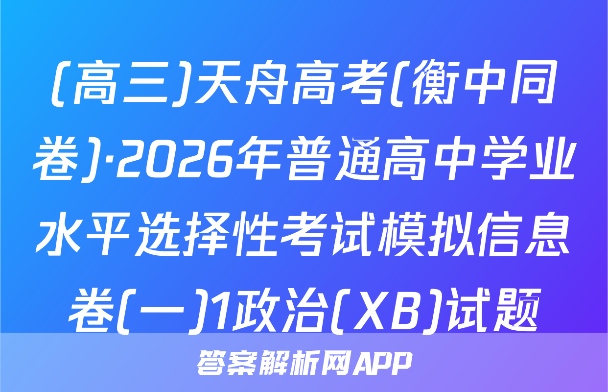 (高三)天舟高考(衡中同卷)·2026年普通高中学业水平选择性考试模拟信息卷(一)1政治(XB)试题