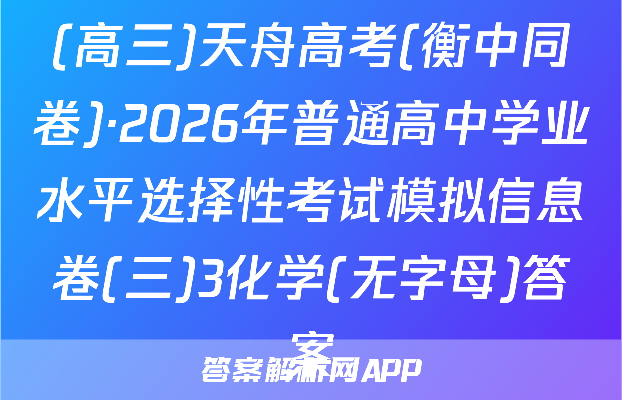 (高三)天舟高考(衡中同卷)·2026年普通高中学业水平选择性考试模拟信息卷(三)3化学(无字母)答案