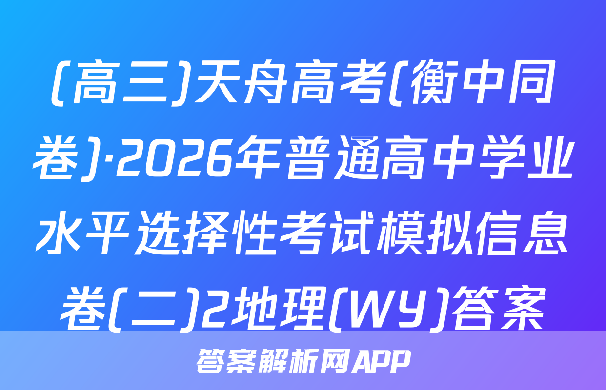 (高三)天舟高考(衡中同卷)·2026年普通高中学业水平选择性考试模拟信息卷(二)2地理(WY)答案