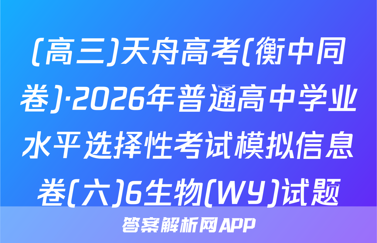 (高三)天舟高考(衡中同卷)·2026年普通高中学业水平选择性考试模拟信息卷(六)6生物(WY)试题