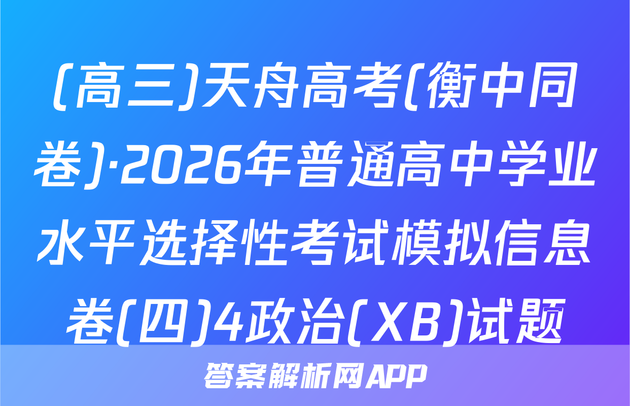 (高三)天舟高考(衡中同卷)·2026年普通高中学业水平选择性考试模拟信息卷(四)4政治(XB)试题