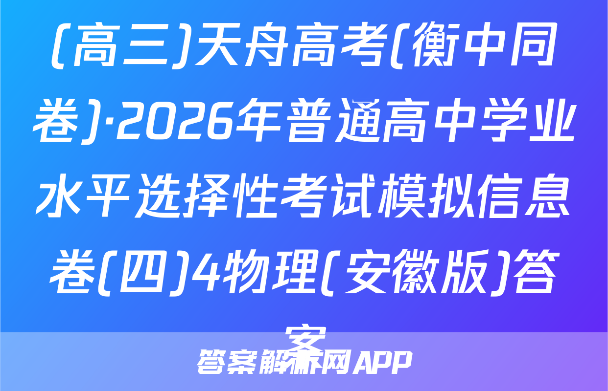 (高三)天舟高考(衡中同卷)·2026年普通高中学业水平选择性考试模拟信息卷(四)4物理(安徽版)答案