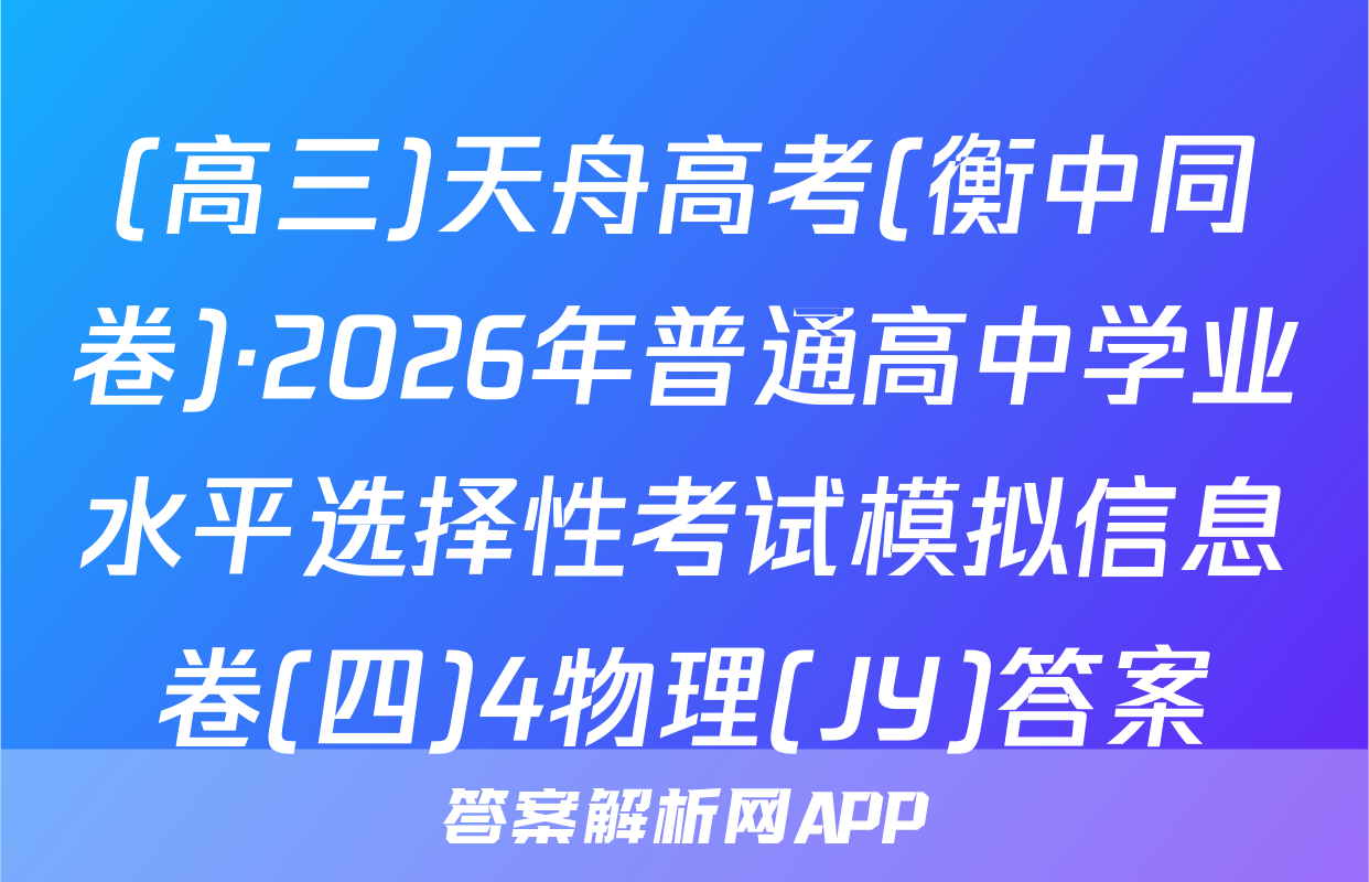 (高三)天舟高考(衡中同卷)·2026年普通高中学业水平选择性考试模拟信息卷(四)4物理(JY)答案