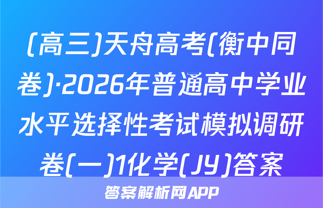 (高三)天舟高考(衡中同卷)·2026年普通高中学业水平选择性考试模拟调研卷(一)1化学(JY)答案