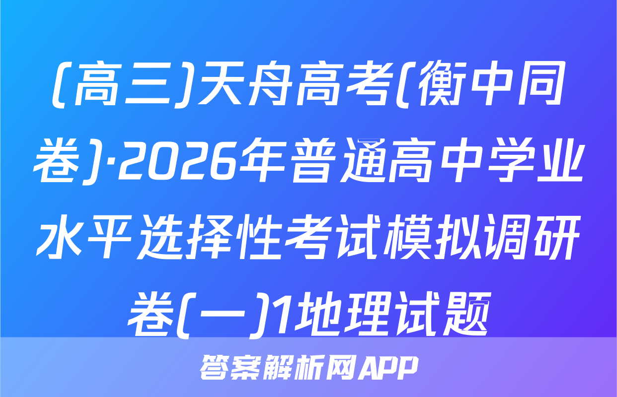 (高三)天舟高考(衡中同卷)·2026年普通高中学业水平选择性考试模拟调研卷(一)1地理试题