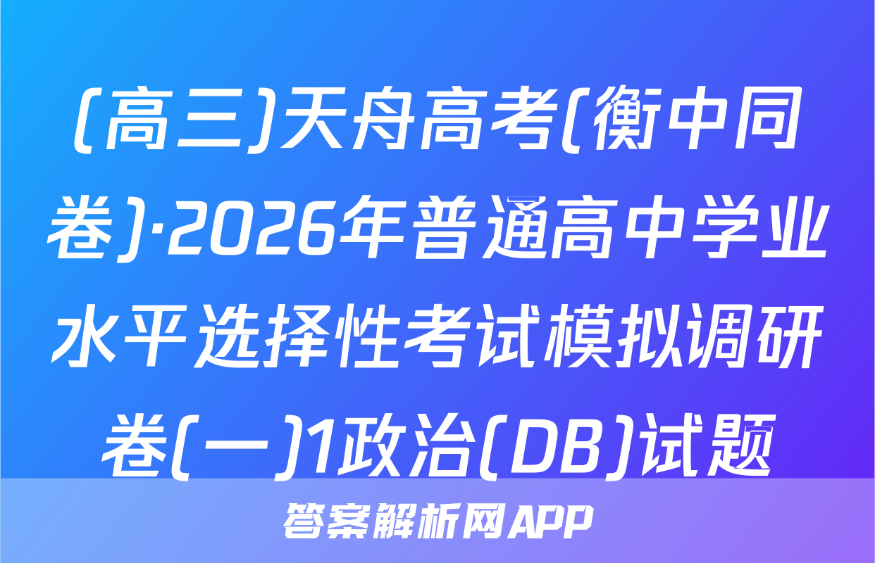 (高三)天舟高考(衡中同卷)·2026年普通高中学业水平选择性考试模拟调研卷(一)1政治(DB)试题