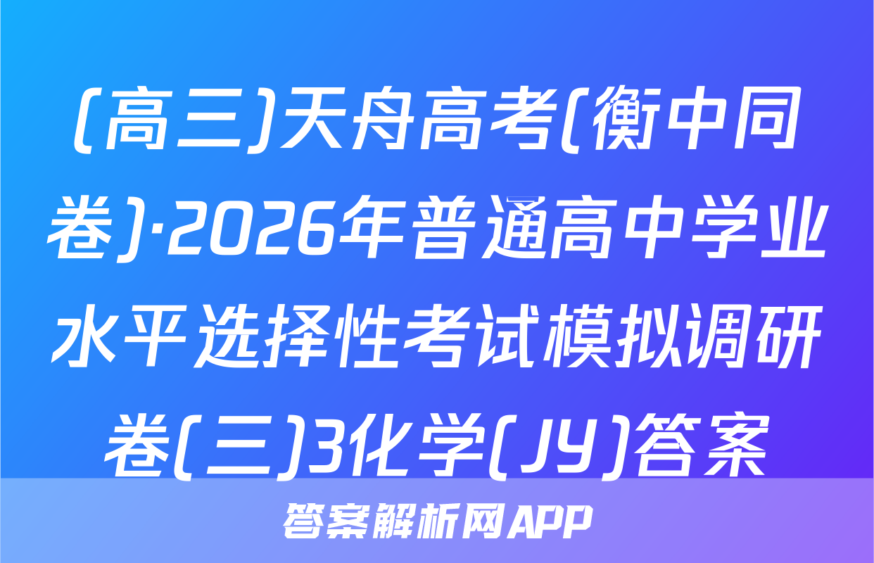 (高三)天舟高考(衡中同卷)·2026年普通高中学业水平选择性考试模拟调研卷(三)3化学(JY)答案