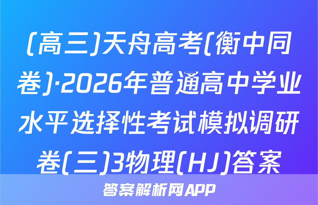 (高三)天舟高考(衡中同卷)·2026年普通高中学业水平选择性考试模拟调研卷(三)3物理(HJ)答案