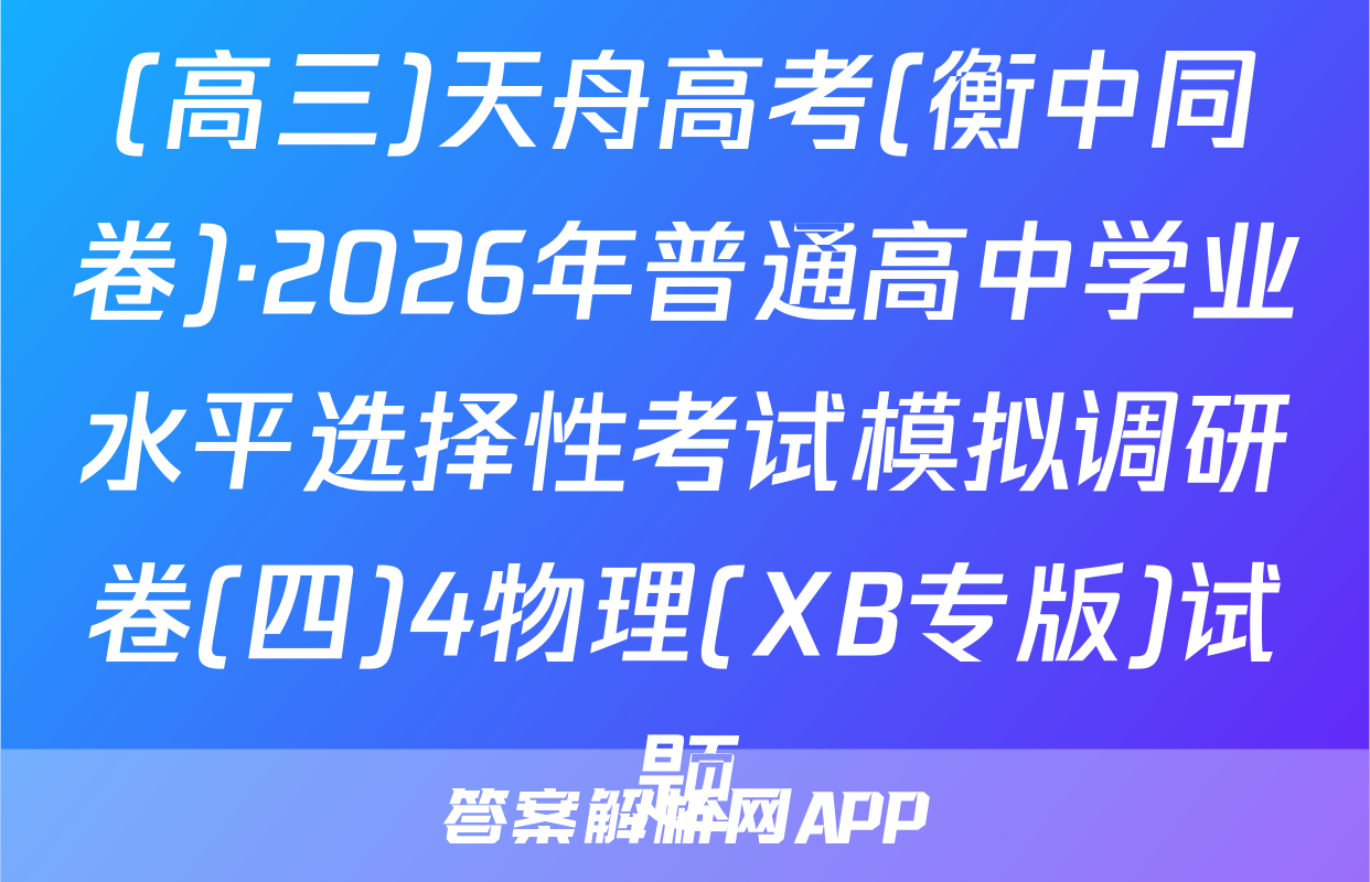 (高三)天舟高考(衡中同卷)·2026年普通高中学业水平选择性考试模拟调研卷(四)4物理(XB专版)试题