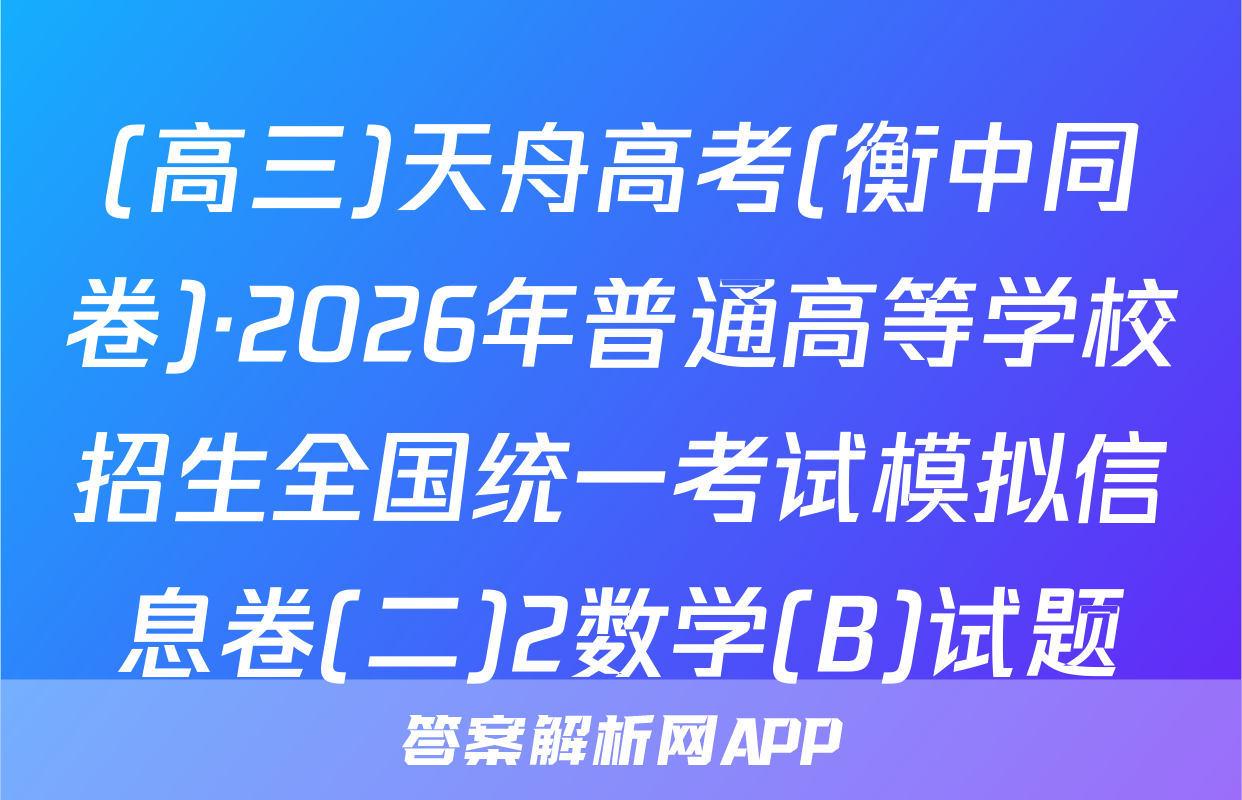 (高三)天舟高考(衡中同卷)·2026年普通高等学校招生全国统一考试模拟信息卷(二)2数学(B)试题