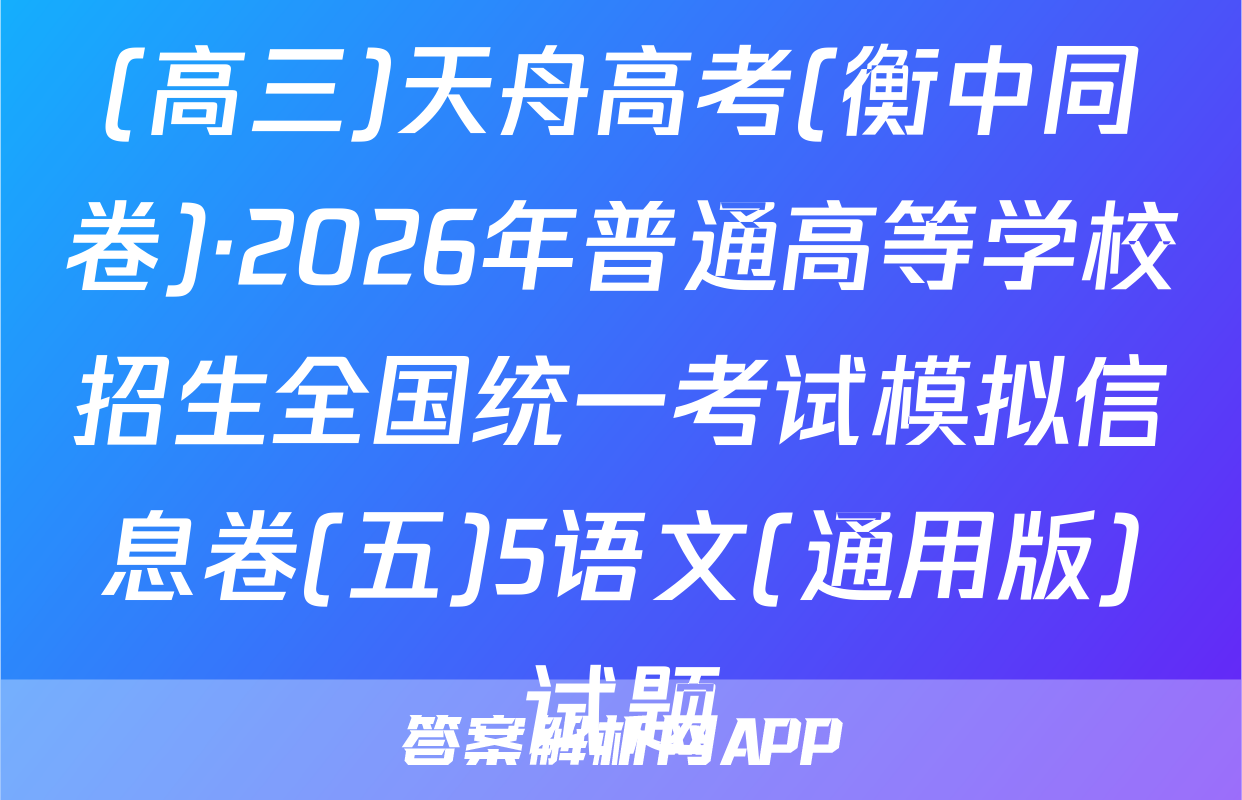 (高三)天舟高考(衡中同卷)·2026年普通高等学校招生全国统一考试模拟信息卷(五)5语文(通用版)试题