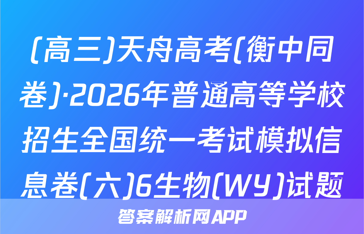 (高三)天舟高考(衡中同卷)·2026年普通高等学校招生全国统一考试模拟信息卷(六)6生物(WY)试题