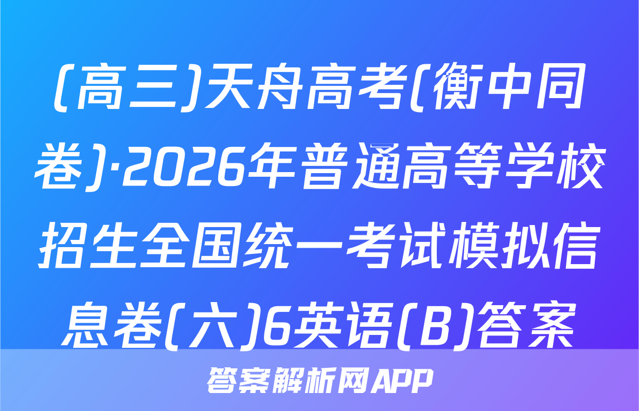 (高三)天舟高考(衡中同卷)·2026年普通高等学校招生全国统一考试模拟信息卷(六)6英语(B)答案