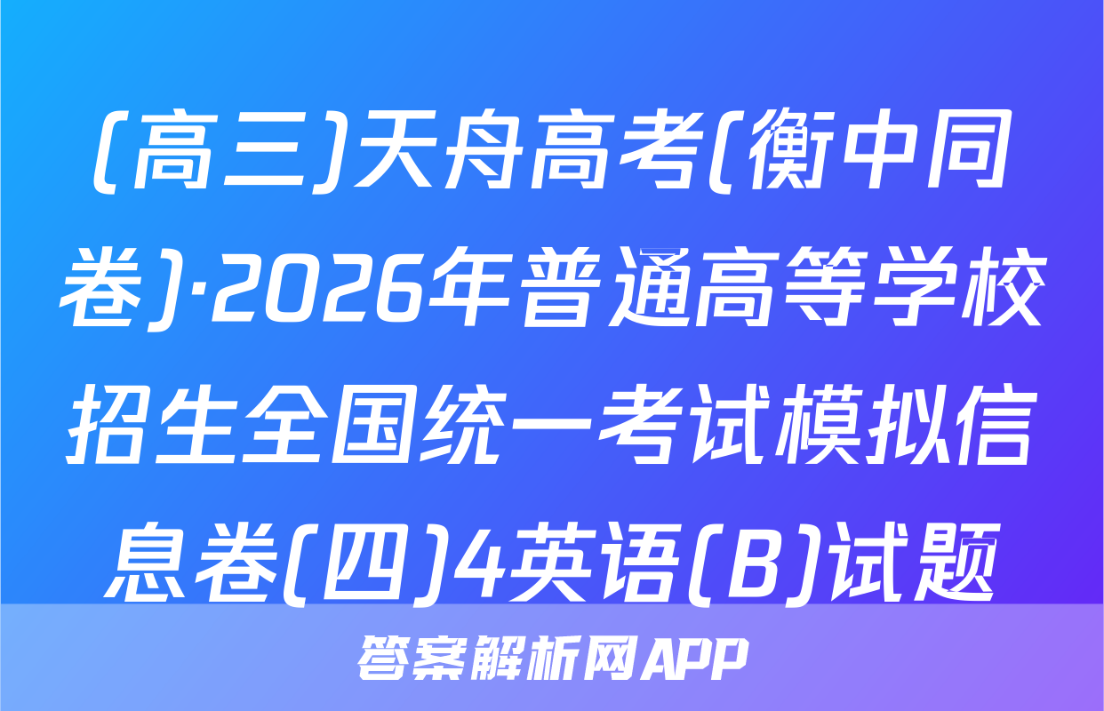 (高三)天舟高考(衡中同卷)·2026年普通高等学校招生全国统一考试模拟信息卷(四)4英语(B)试题