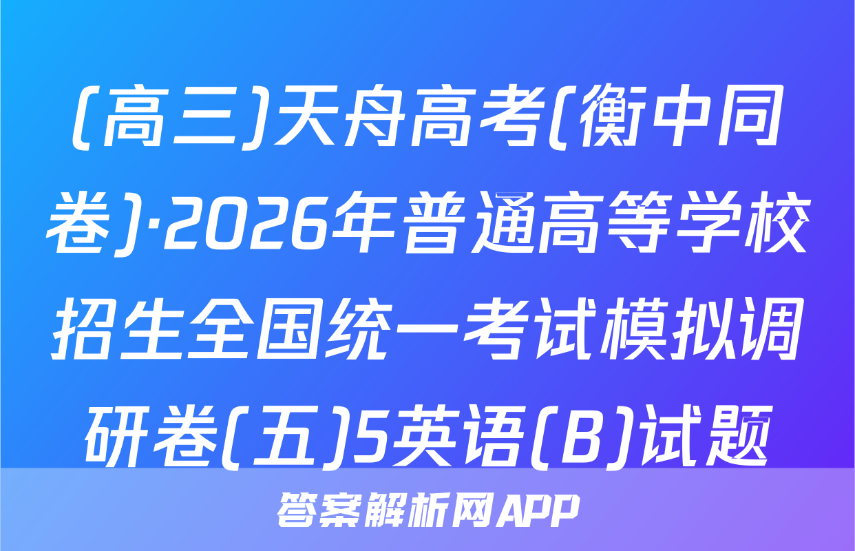 (高三)天舟高考(衡中同卷)·2026年普通高等学校招生全国统一考试模拟调研卷(五)5英语(B)试题