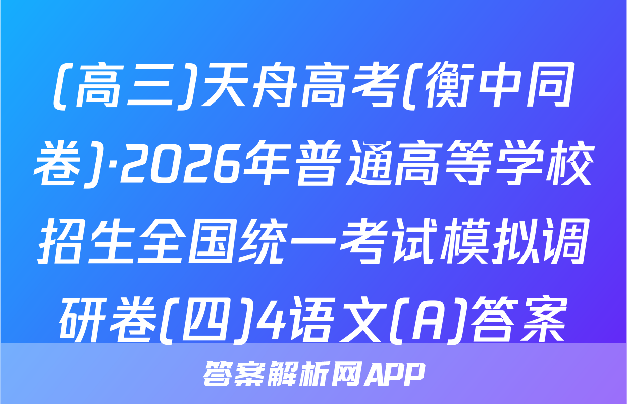 (高三)天舟高考(衡中同卷)·2026年普通高等学校招生全国统一考试模拟调研卷(四)4语文(A)答案