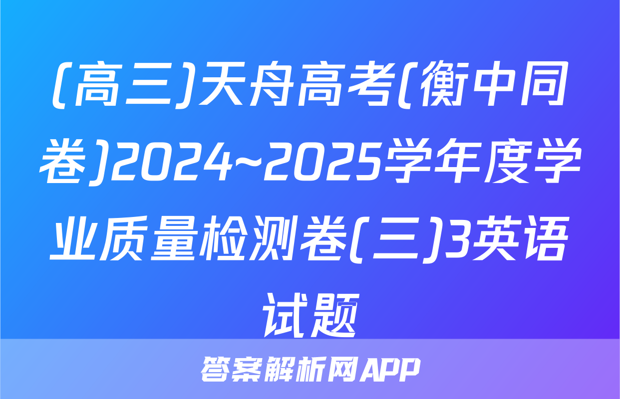 (高三)天舟高考(衡中同卷)2024~2025学年度学业质量检测卷(三)3英语试题