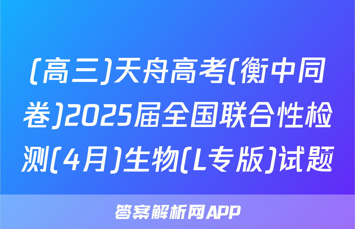 (高三)天舟高考(衡中同卷)2025届全国联合性检测(4月)生物(L专版)试题