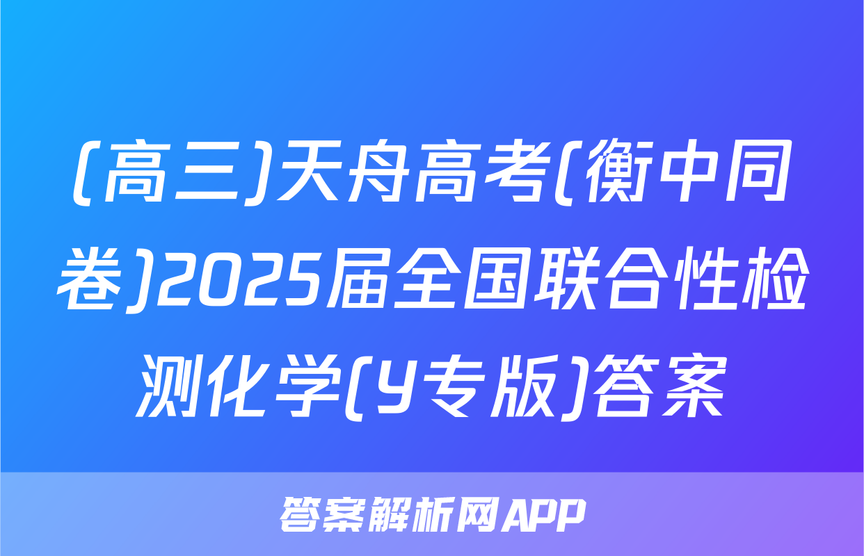 (高三)天舟高考(衡中同卷)2025届全国联合性检测化学(Y专版)答案
