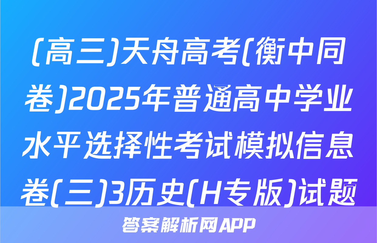 (高三)天舟高考(衡中同卷)2025年普通高中学业水平选择性考试模拟信息卷(三)3历史(H专版)试题