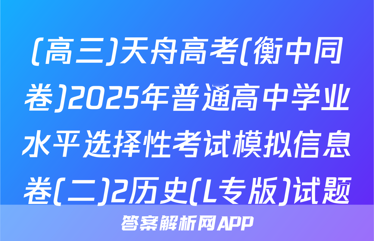 (高三)天舟高考(衡中同卷)2025年普通高中学业水平选择性考试模拟信息卷(二)2历史(L专版)试题