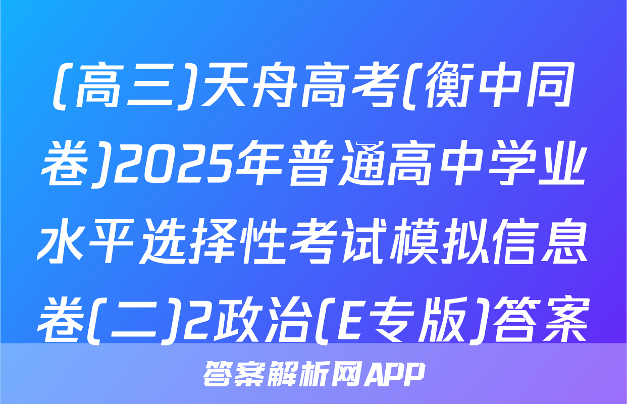 (高三)天舟高考(衡中同卷)2025年普通高中学业水平选择性考试模拟信息卷(二)2政治(E专版)答案