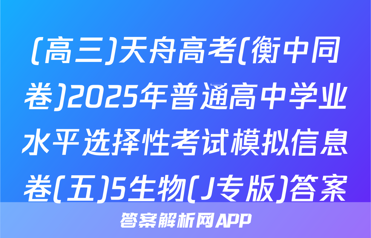 (高三)天舟高考(衡中同卷)2025年普通高中学业水平选择性考试模拟信息卷(五)5生物(J专版)答案