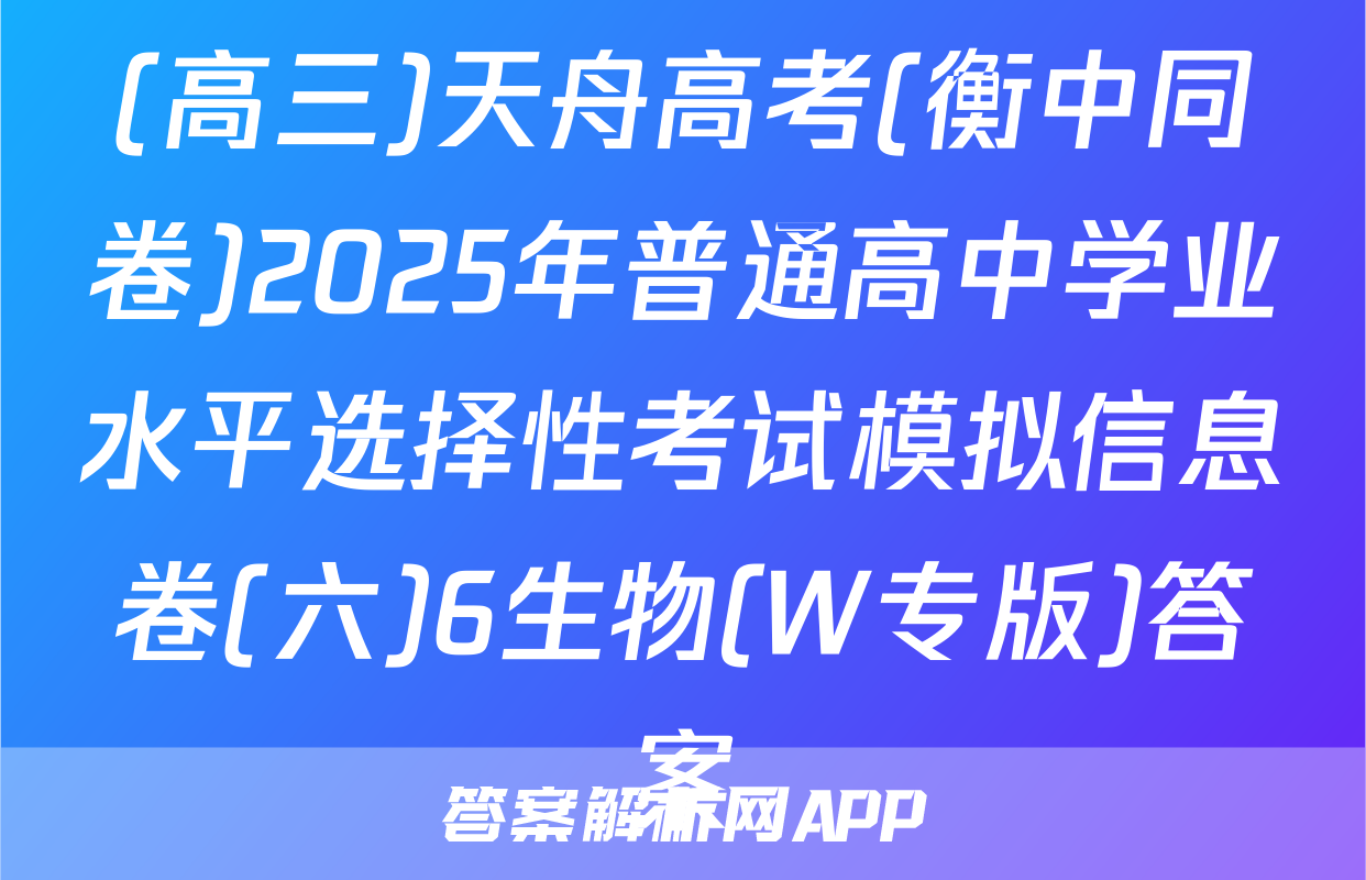 (高三)天舟高考(衡中同卷)2025年普通高中学业水平选择性考试模拟信息卷(六)6生物(W专版)答案