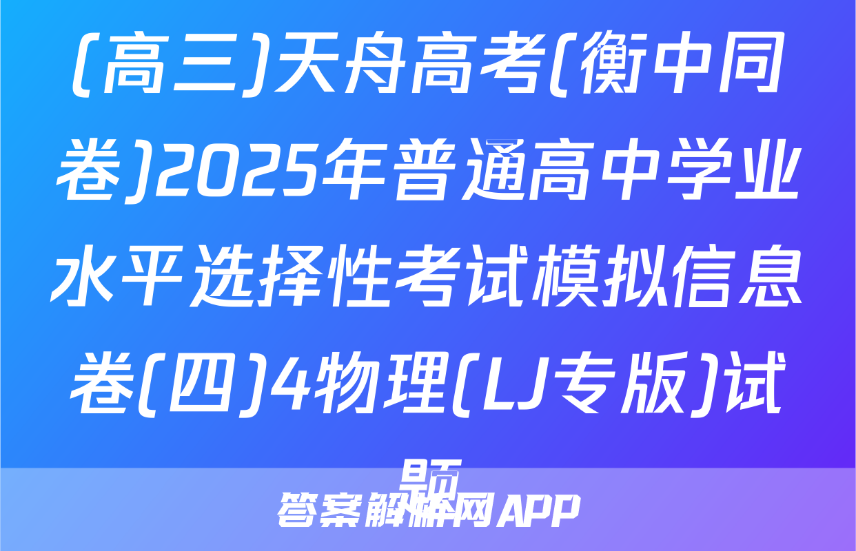 (高三)天舟高考(衡中同卷)2025年普通高中学业水平选择性考试模拟信息卷(四)4物理(LJ专版)试题