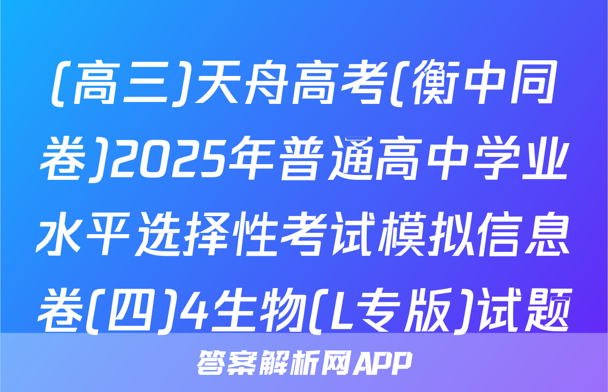 (高三)天舟高考(衡中同卷)2025年普通高中学业水平选择性考试模拟信息卷(四)4生物(L专版)试题