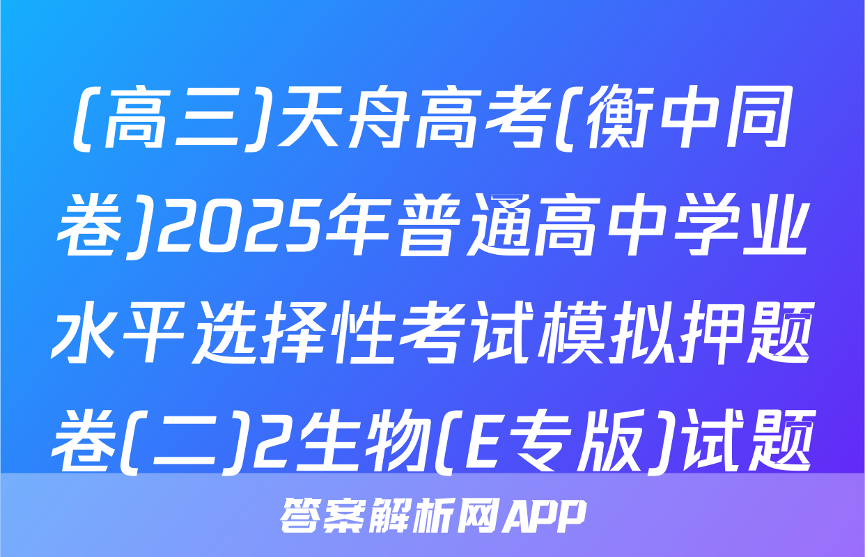 (高三)天舟高考(衡中同卷)2025年普通高中学业水平选择性考试模拟押题卷(二)2生物(E专版)试题