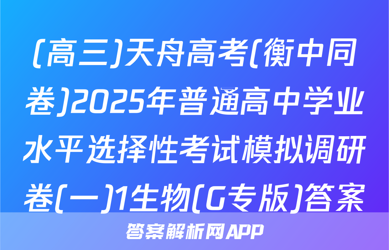 (高三)天舟高考(衡中同卷)2025年普通高中学业水平选择性考试模拟调研卷(一)1生物(G专版)答案