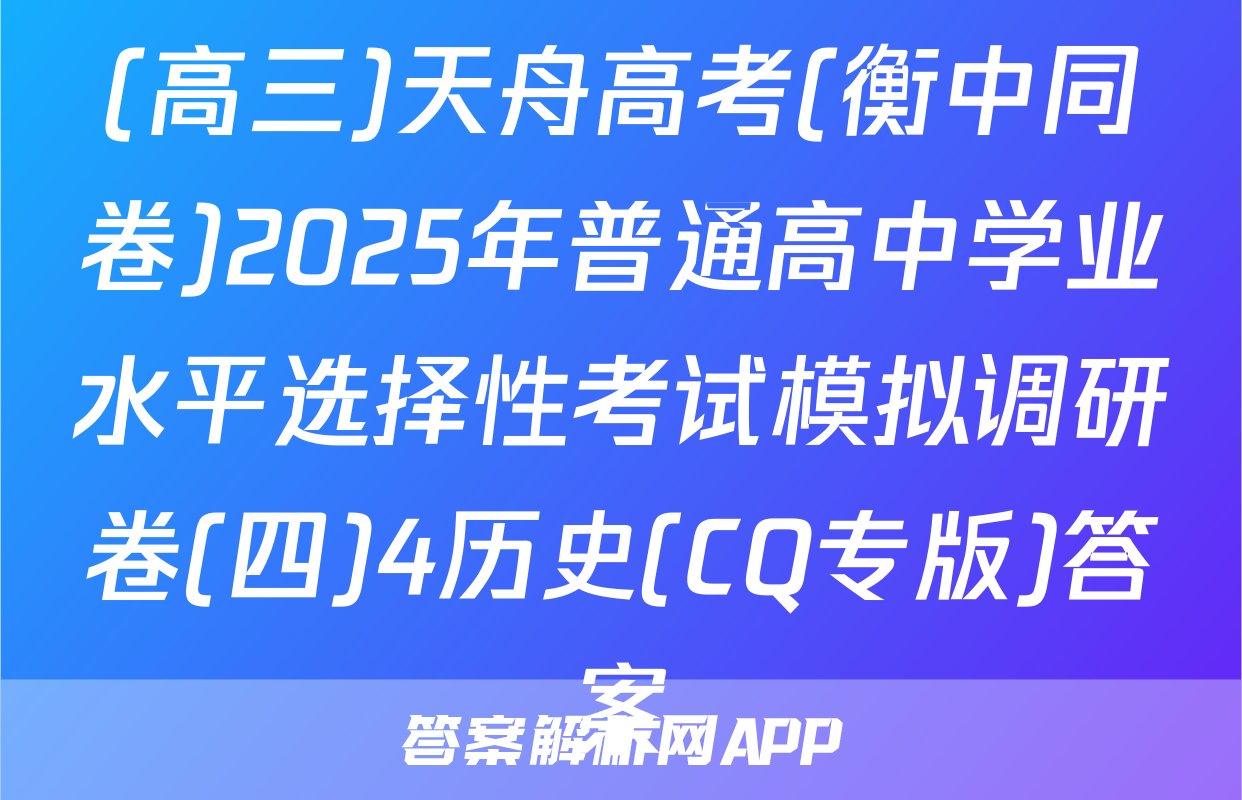 (高三)天舟高考(衡中同卷)2025年普通高中学业水平选择性考试模拟调研卷(四)4历史(CQ专版)答案