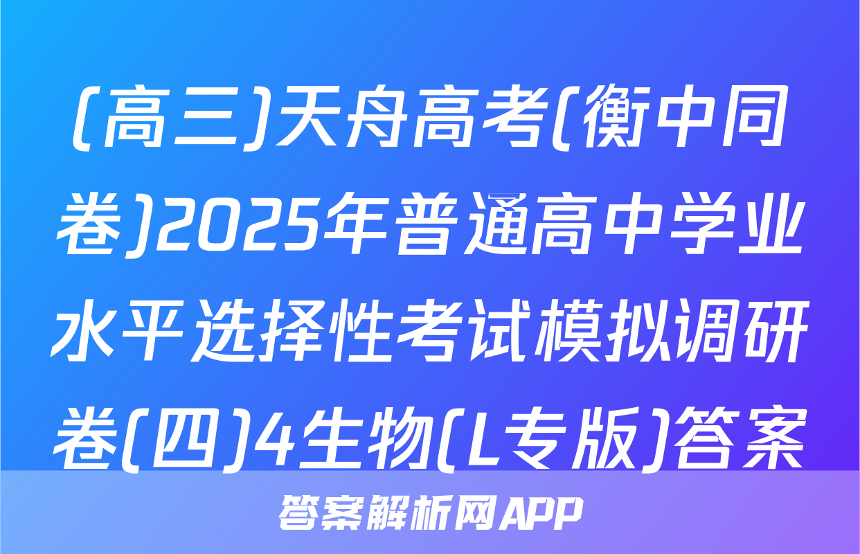 (高三)天舟高考(衡中同卷)2025年普通高中学业水平选择性考试模拟调研卷(四)4生物(L专版)答案
