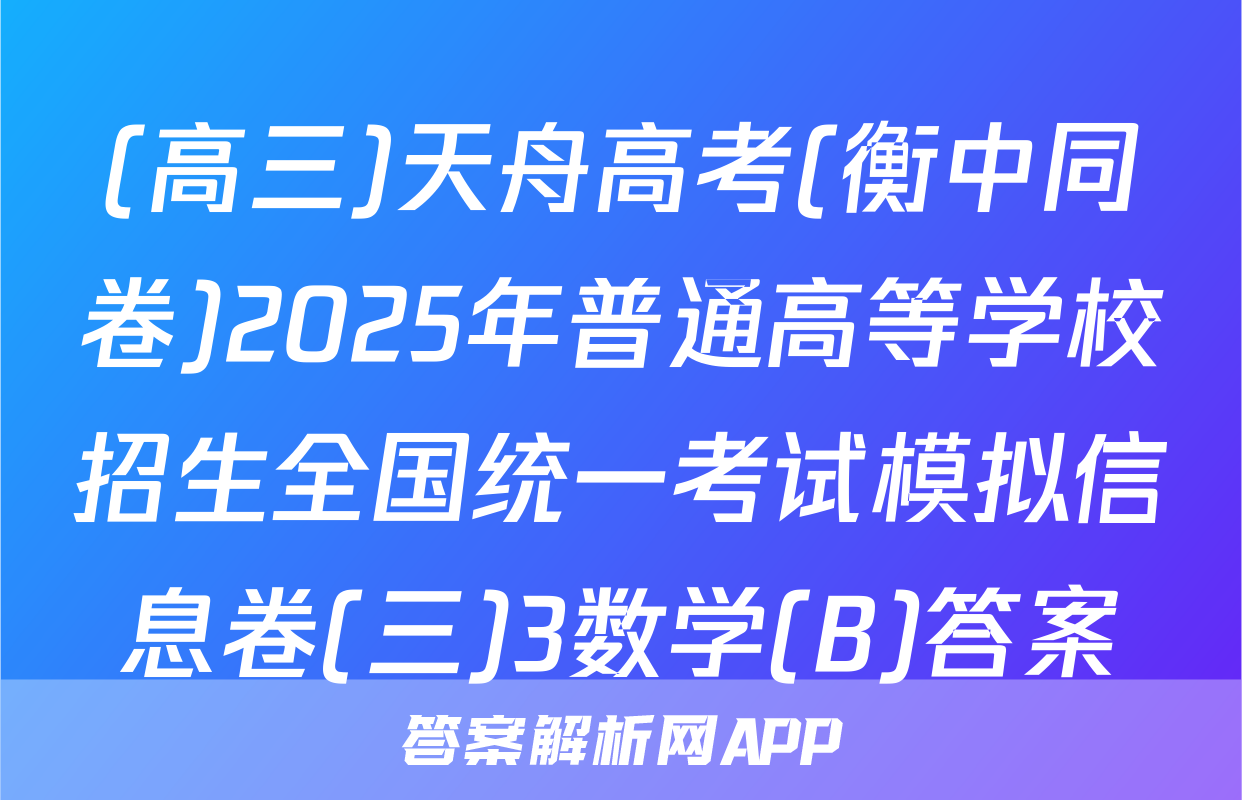 (高三)天舟高考(衡中同卷)2025年普通高等学校招生全国统一考试模拟信息卷(三)3数学(B)答案