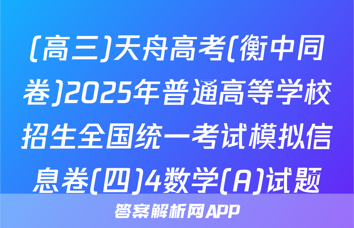 (高三)天舟高考(衡中同卷)2025年普通高等学校招生全国统一考试模拟信息卷(四)4数学(A)试题