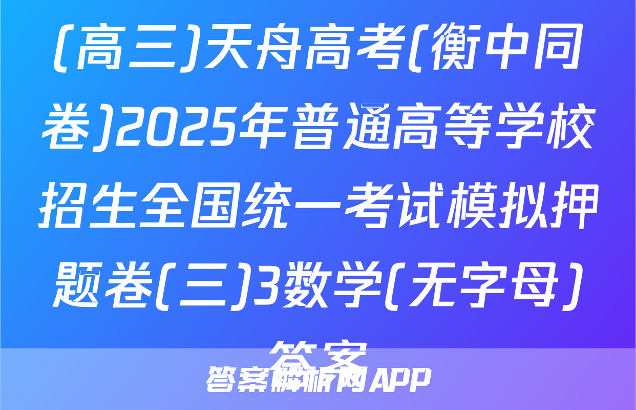 (高三)天舟高考(衡中同卷)2025年普通高等学校招生全国统一考试模拟押题卷(三)3数学(无字母)答案