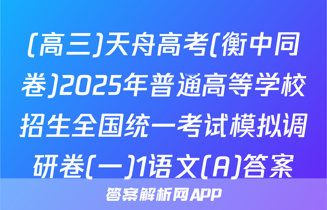 (高三)天舟高考(衡中同卷)2025年普通高等学校招生全国统一考试模拟调研卷(一)1语文(A)答案