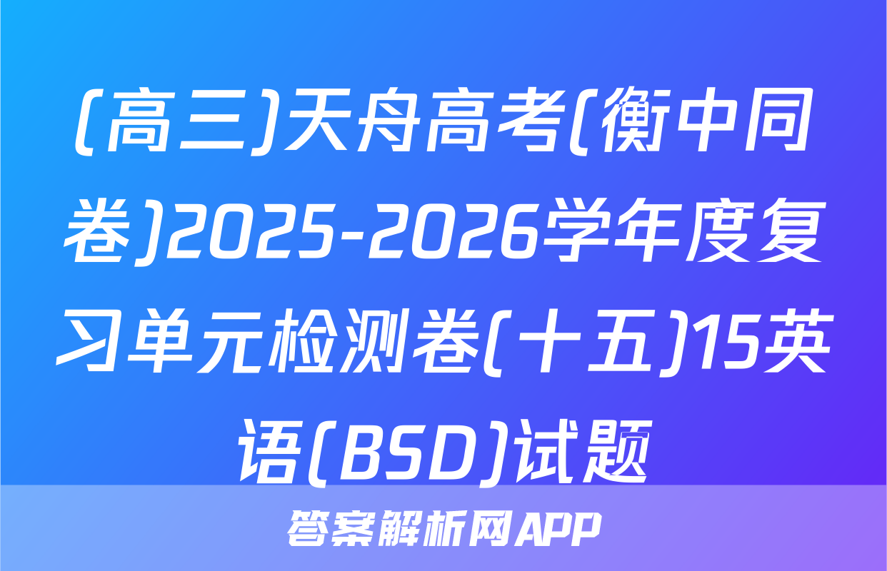 (高三)天舟高考(衡中同卷)2025-2026学年度复习单元检测卷(十五)15英语(BSD)试题