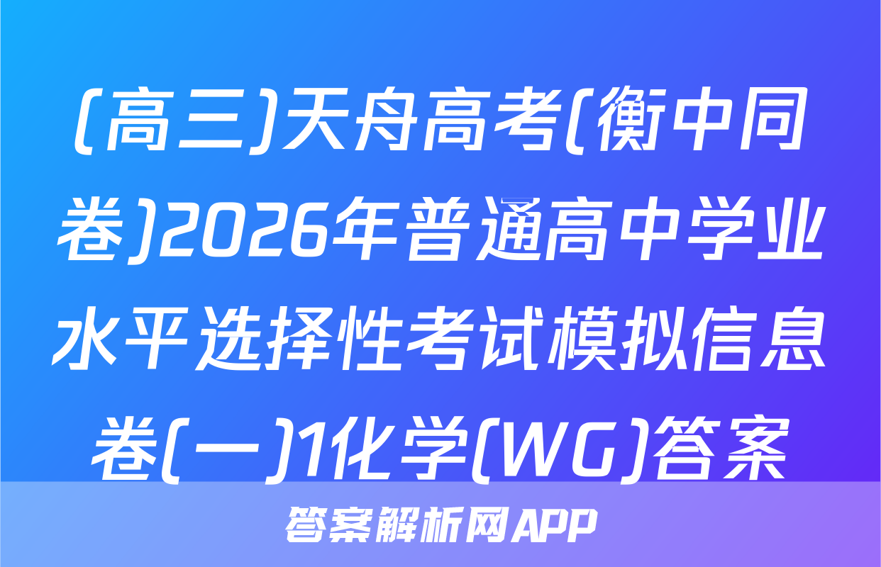 (高三)天舟高考(衡中同卷)2026年普通高中学业水平选择性考试模拟信息卷(一)1化学(WG)答案