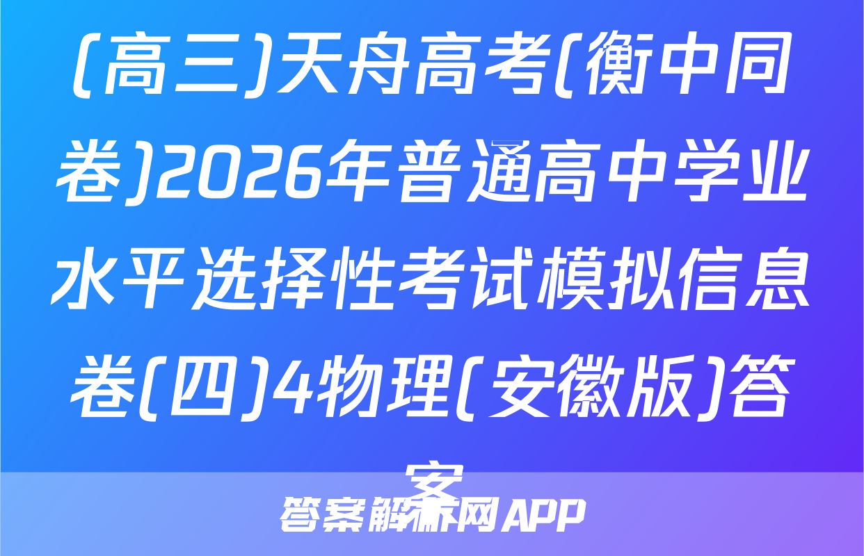 (高三)天舟高考(衡中同卷)2026年普通高中学业水平选择性考试模拟信息卷(四)4物理(安徽版)答案