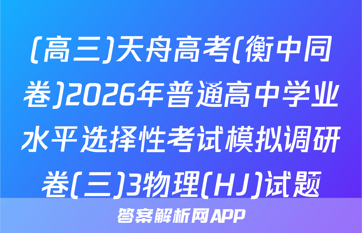(高三)天舟高考(衡中同卷)2026年普通高中学业水平选择性考试模拟调研卷(三)3物理(HJ)试题