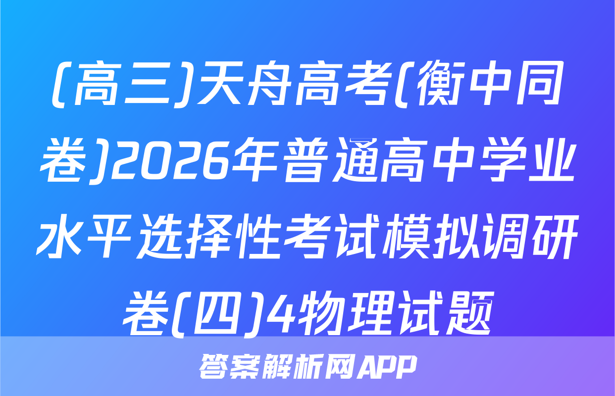 (高三)天舟高考(衡中同卷)2026年普通高中学业水平选择性考试模拟调研卷(四)4物理试题